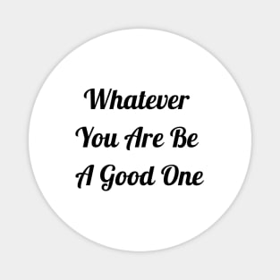 Whatever You Are Be A Good One Magnet